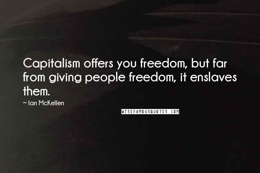 Ian McKellen Quotes: Capitalism offers you freedom, but far from giving people freedom, it enslaves them.