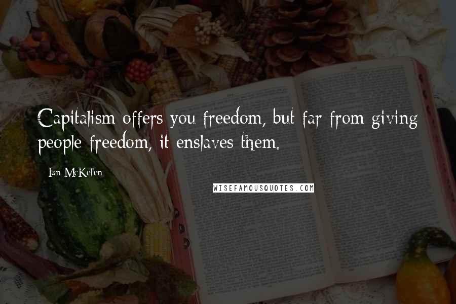 Ian McKellen Quotes: Capitalism offers you freedom, but far from giving people freedom, it enslaves them.