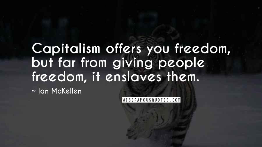 Ian McKellen Quotes: Capitalism offers you freedom, but far from giving people freedom, it enslaves them.