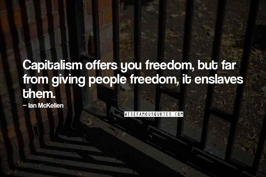 Ian McKellen Quotes: Capitalism offers you freedom, but far from giving people freedom, it enslaves them.