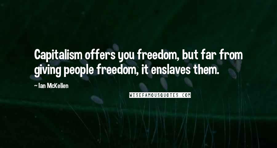 Ian McKellen Quotes: Capitalism offers you freedom, but far from giving people freedom, it enslaves them.