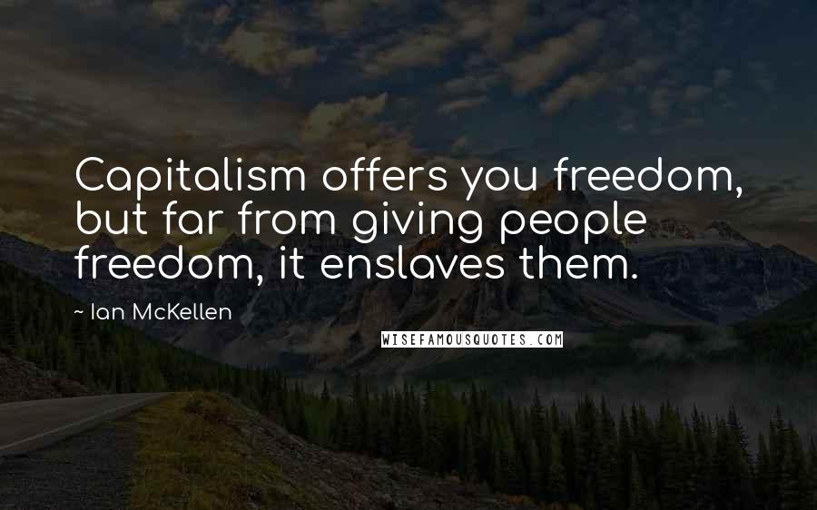 Ian McKellen Quotes: Capitalism offers you freedom, but far from giving people freedom, it enslaves them.