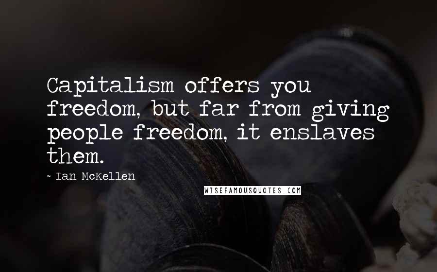 Ian McKellen Quotes: Capitalism offers you freedom, but far from giving people freedom, it enslaves them.