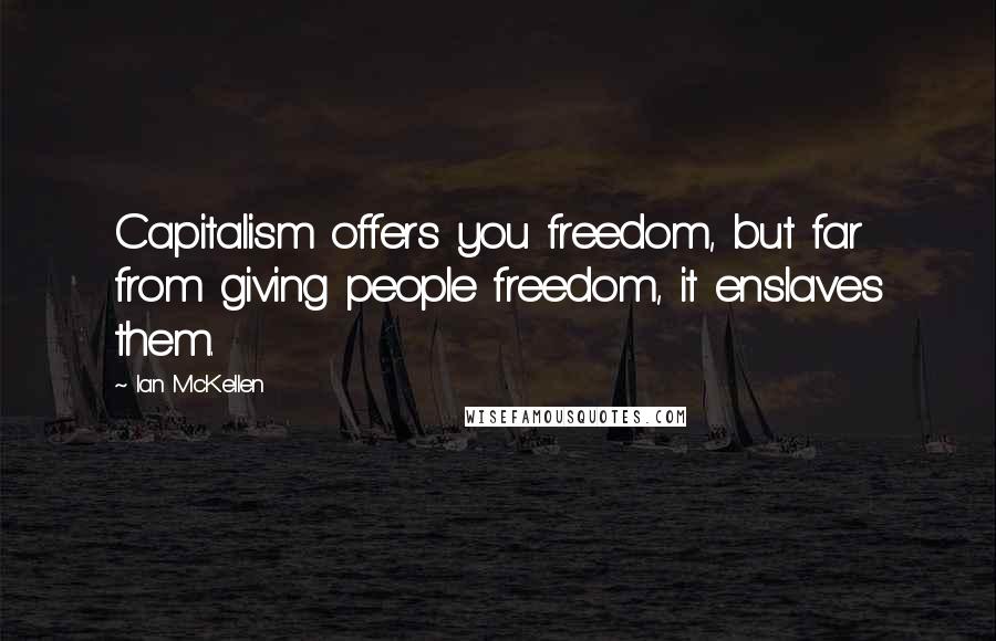 Ian McKellen Quotes: Capitalism offers you freedom, but far from giving people freedom, it enslaves them.