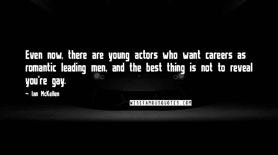 Ian McKellen Quotes: Even now, there are young actors who want careers as romantic leading men, and the best thing is not to reveal you're gay.