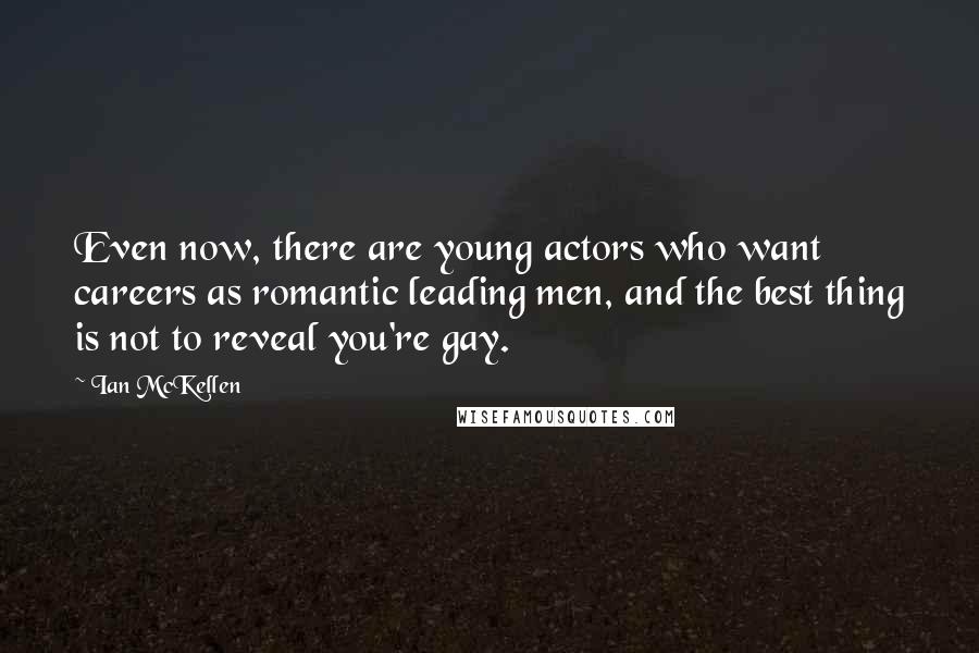 Ian McKellen Quotes: Even now, there are young actors who want careers as romantic leading men, and the best thing is not to reveal you're gay.