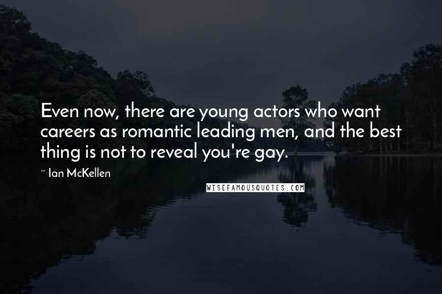 Ian McKellen Quotes: Even now, there are young actors who want careers as romantic leading men, and the best thing is not to reveal you're gay.