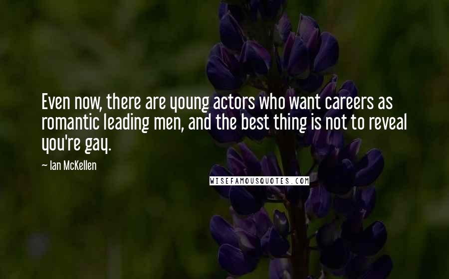 Ian McKellen Quotes: Even now, there are young actors who want careers as romantic leading men, and the best thing is not to reveal you're gay.