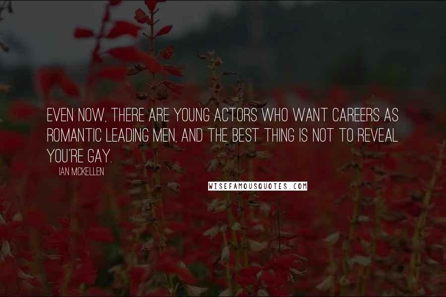 Ian McKellen Quotes: Even now, there are young actors who want careers as romantic leading men, and the best thing is not to reveal you're gay.