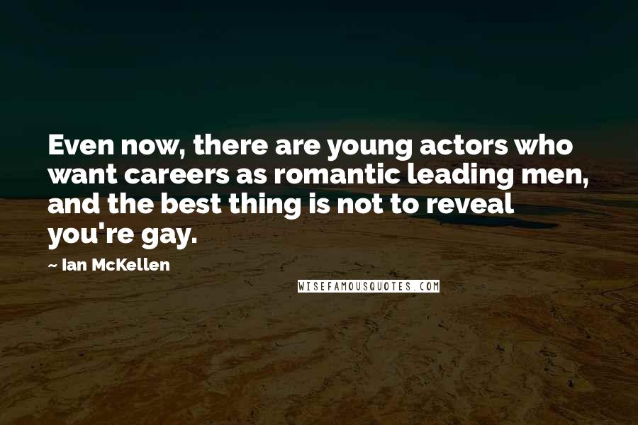 Ian McKellen Quotes: Even now, there are young actors who want careers as romantic leading men, and the best thing is not to reveal you're gay.