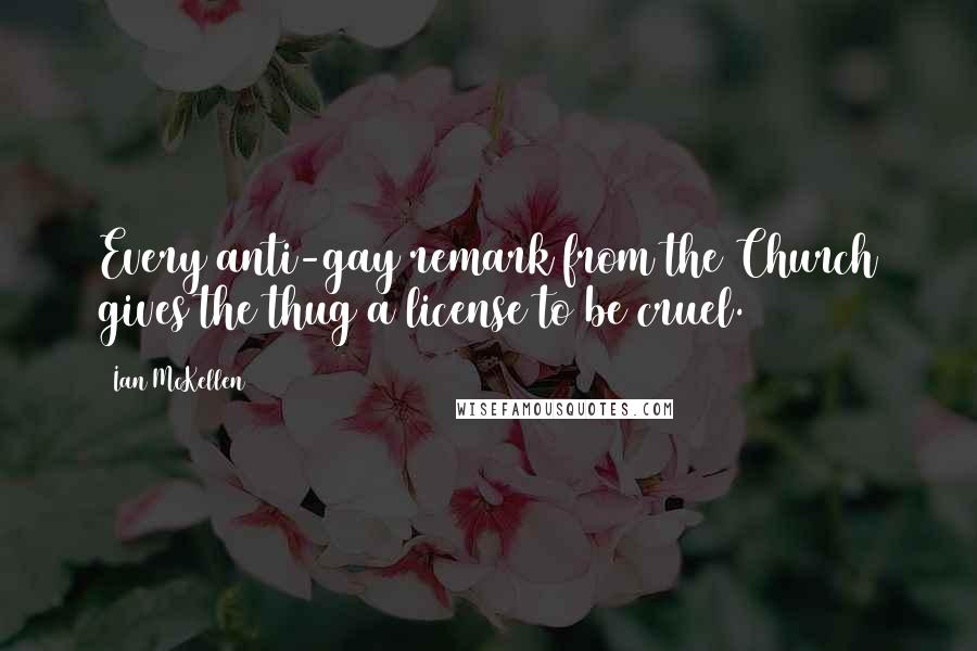 Ian McKellen Quotes: Every anti-gay remark from the Church gives the thug a license to be cruel.