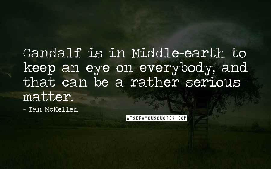 Ian McKellen Quotes: Gandalf is in Middle-earth to keep an eye on everybody, and that can be a rather serious matter.