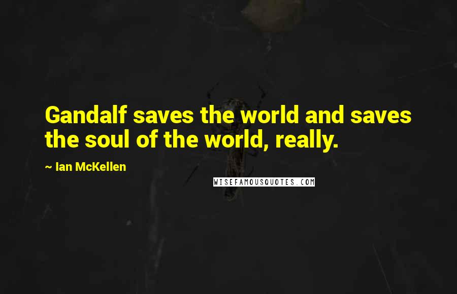 Ian McKellen Quotes: Gandalf saves the world and saves the soul of the world, really.