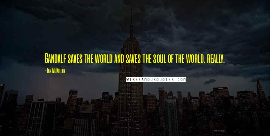 Ian McKellen Quotes: Gandalf saves the world and saves the soul of the world, really.