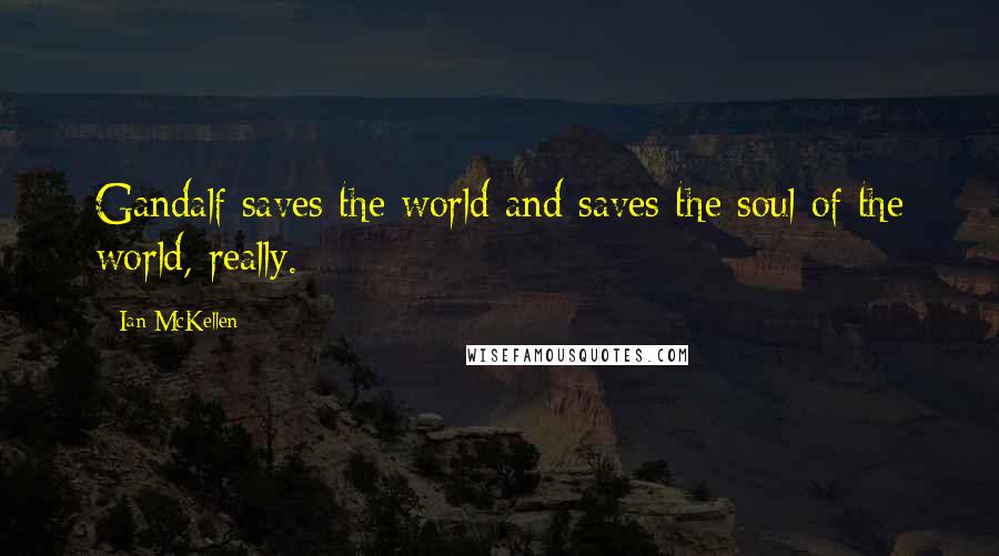 Ian McKellen Quotes: Gandalf saves the world and saves the soul of the world, really.