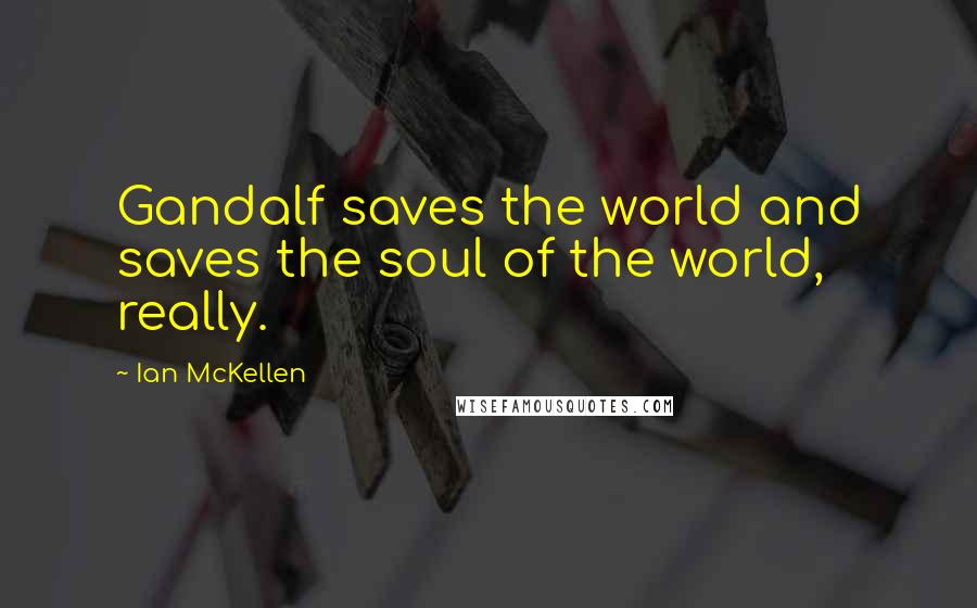 Ian McKellen Quotes: Gandalf saves the world and saves the soul of the world, really.