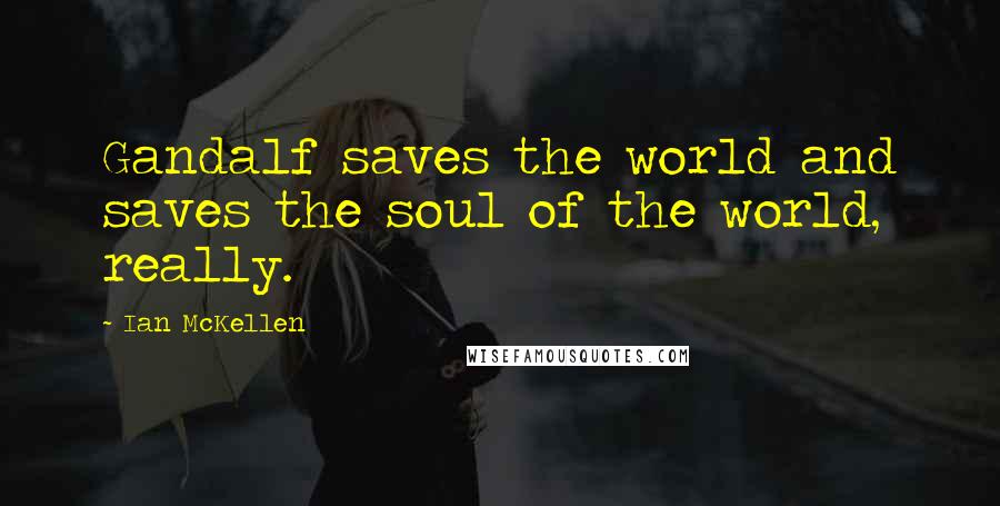 Ian McKellen Quotes: Gandalf saves the world and saves the soul of the world, really.