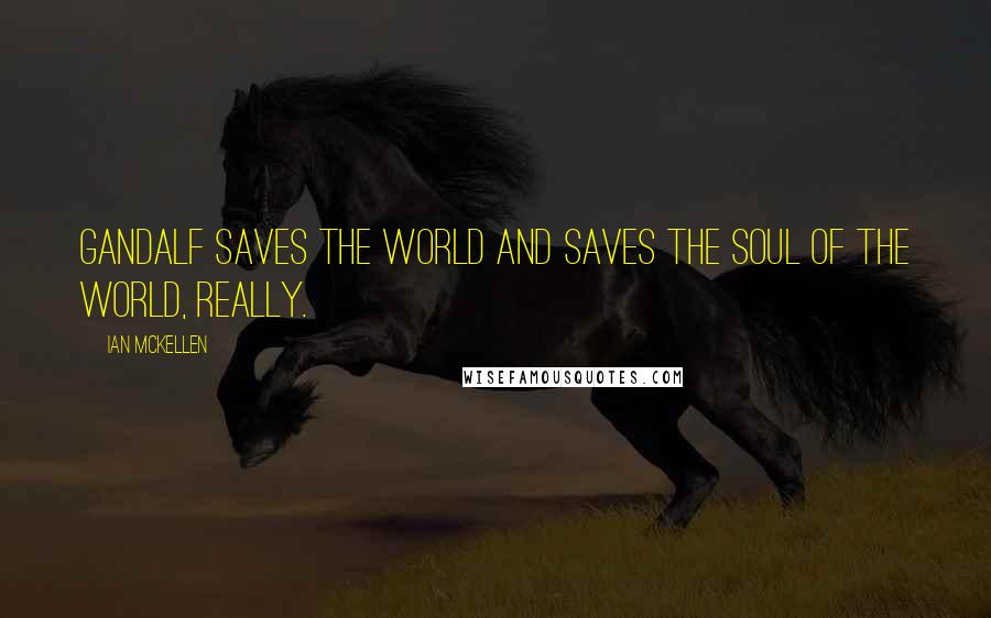 Ian McKellen Quotes: Gandalf saves the world and saves the soul of the world, really.