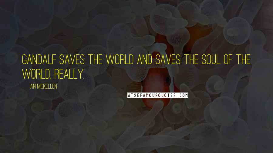 Ian McKellen Quotes: Gandalf saves the world and saves the soul of the world, really.