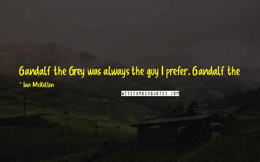 Ian McKellen Quotes: Gandalf the Grey was always the guy I prefer. Gandalf the White was driven to do a particular job, whereas Gandalf the Grey is a bit more humane.