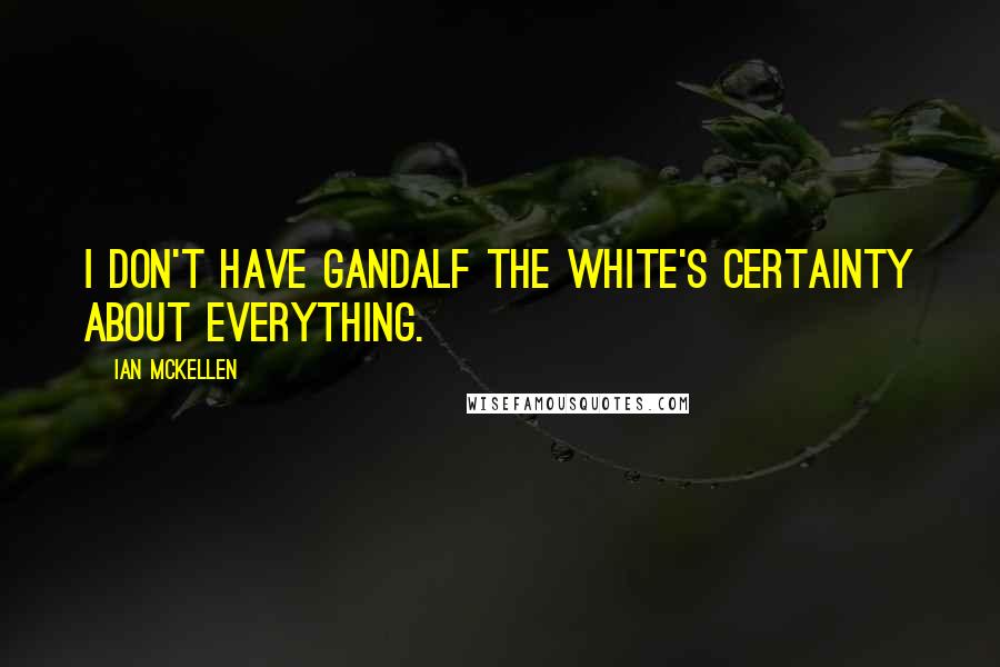 Ian McKellen Quotes: I don't have Gandalf the White's certainty about everything.