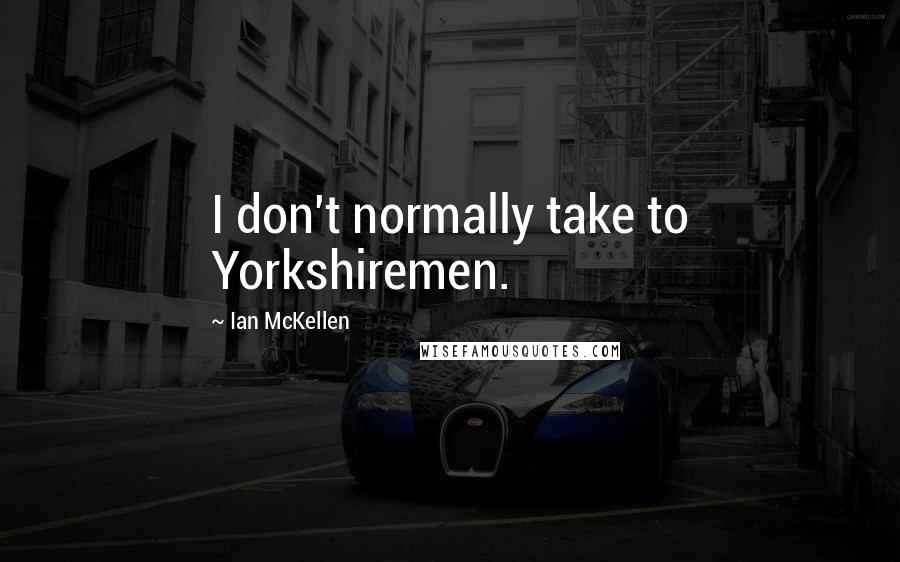 Ian McKellen Quotes: I don't normally take to Yorkshiremen.