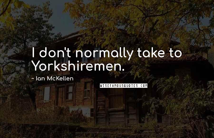 Ian McKellen Quotes: I don't normally take to Yorkshiremen.
