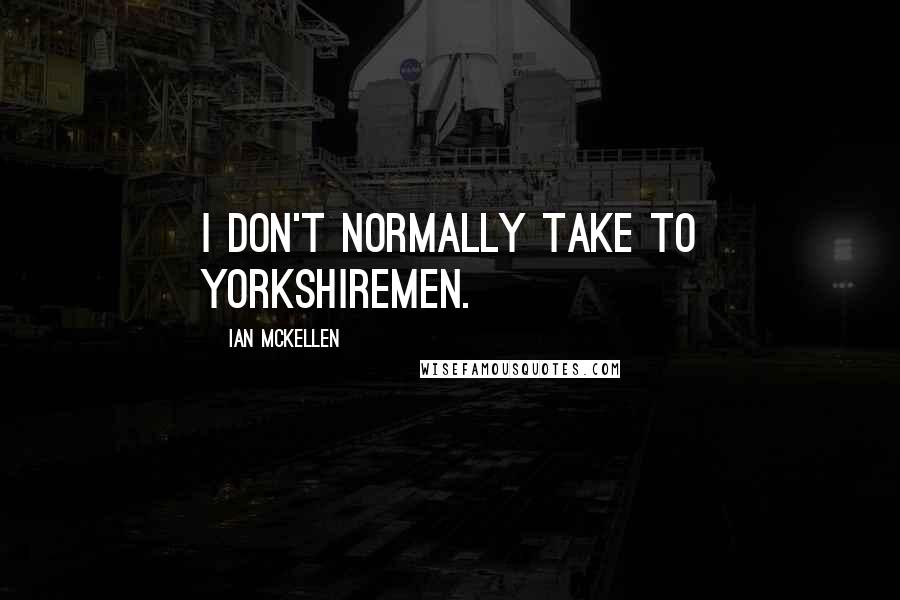 Ian McKellen Quotes: I don't normally take to Yorkshiremen.