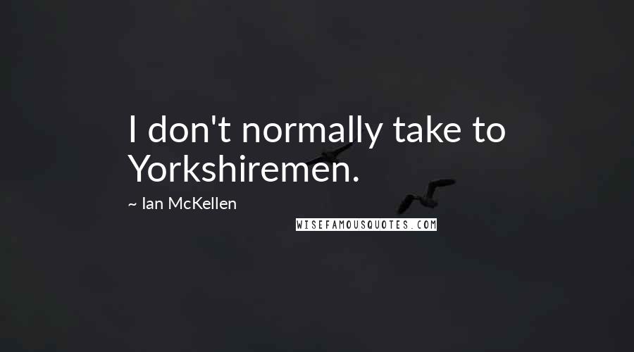 Ian McKellen Quotes: I don't normally take to Yorkshiremen.