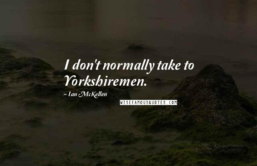 Ian McKellen Quotes: I don't normally take to Yorkshiremen.