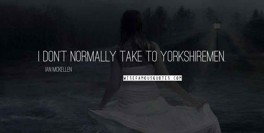 Ian McKellen Quotes: I don't normally take to Yorkshiremen.