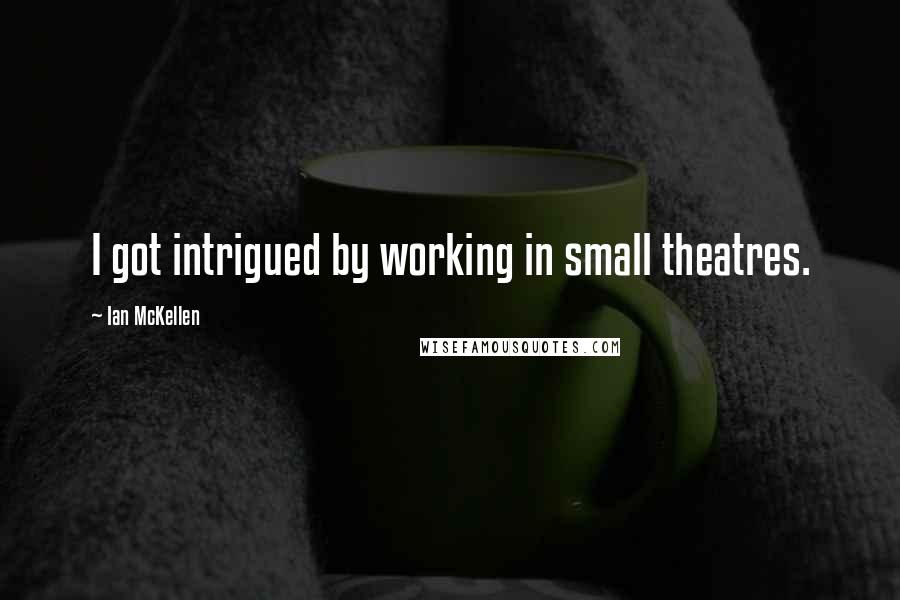 Ian McKellen Quotes: I got intrigued by working in small theatres.