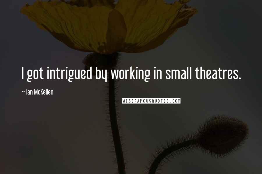 Ian McKellen Quotes: I got intrigued by working in small theatres.