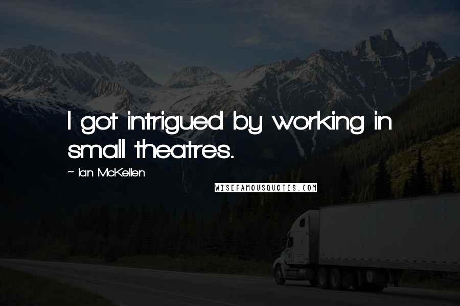 Ian McKellen Quotes: I got intrigued by working in small theatres.