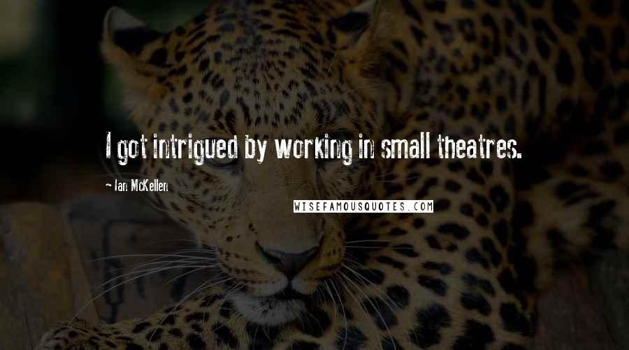 Ian McKellen Quotes: I got intrigued by working in small theatres.