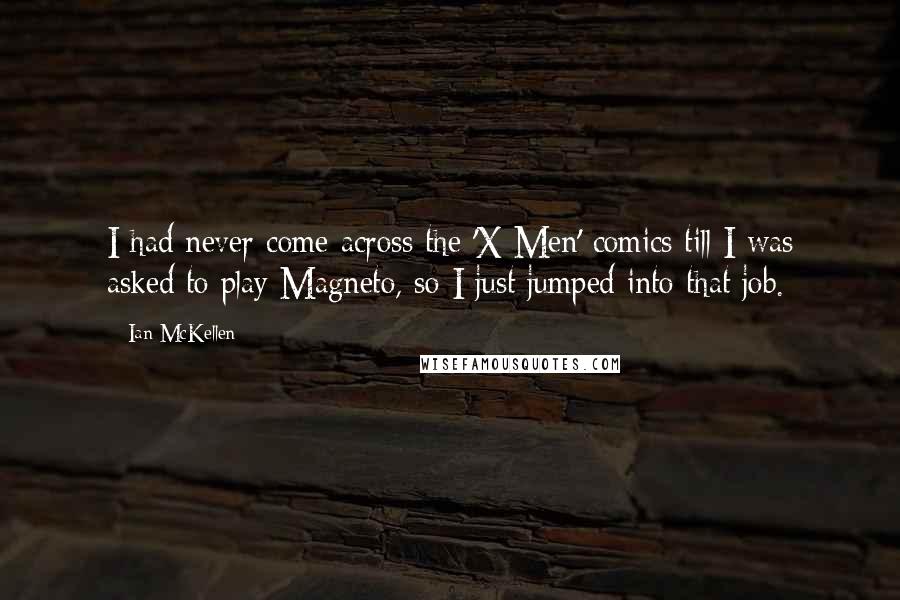 Ian McKellen Quotes: I had never come across the 'X-Men' comics till I was asked to play Magneto, so I just jumped into that job.