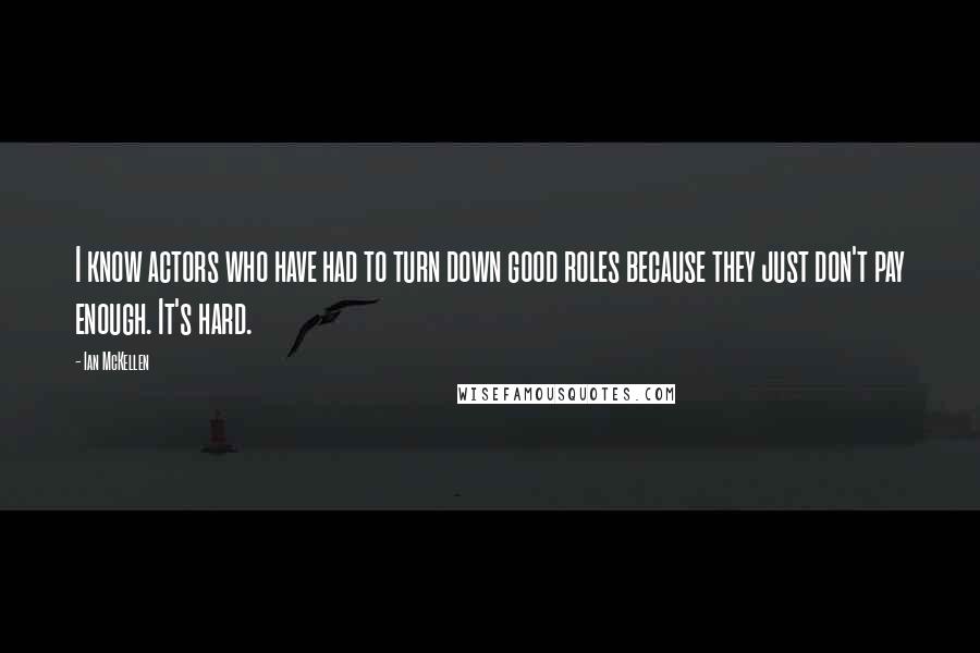 Ian McKellen Quotes: I know actors who have had to turn down good roles because they just don't pay enough. It's hard.