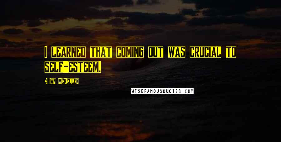 Ian McKellen Quotes: I learned that coming out was crucial to self-esteem.