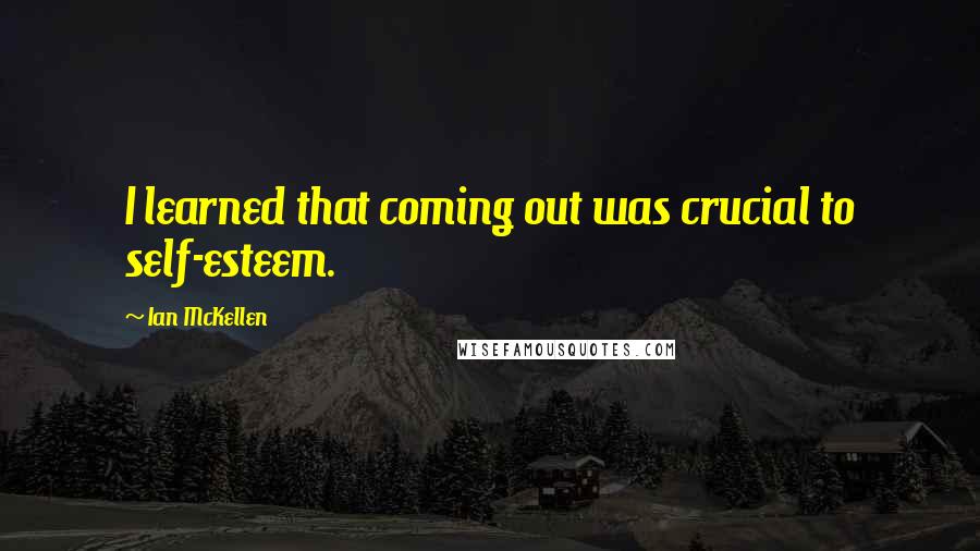 Ian McKellen Quotes: I learned that coming out was crucial to self-esteem.