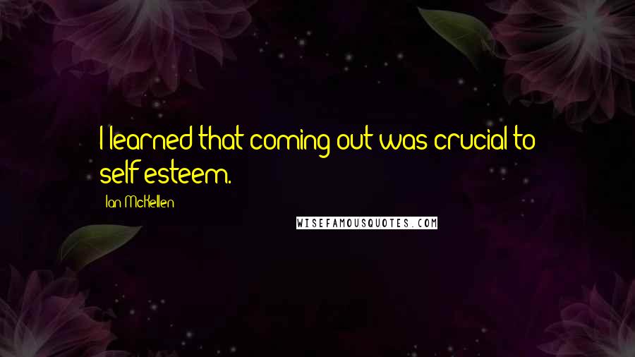 Ian McKellen Quotes: I learned that coming out was crucial to self-esteem.