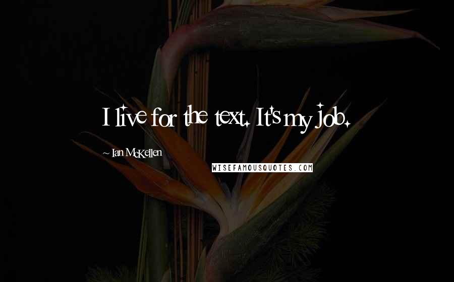 Ian McKellen Quotes: I live for the text. It's my job.