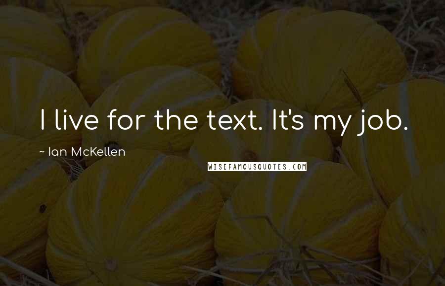 Ian McKellen Quotes: I live for the text. It's my job.