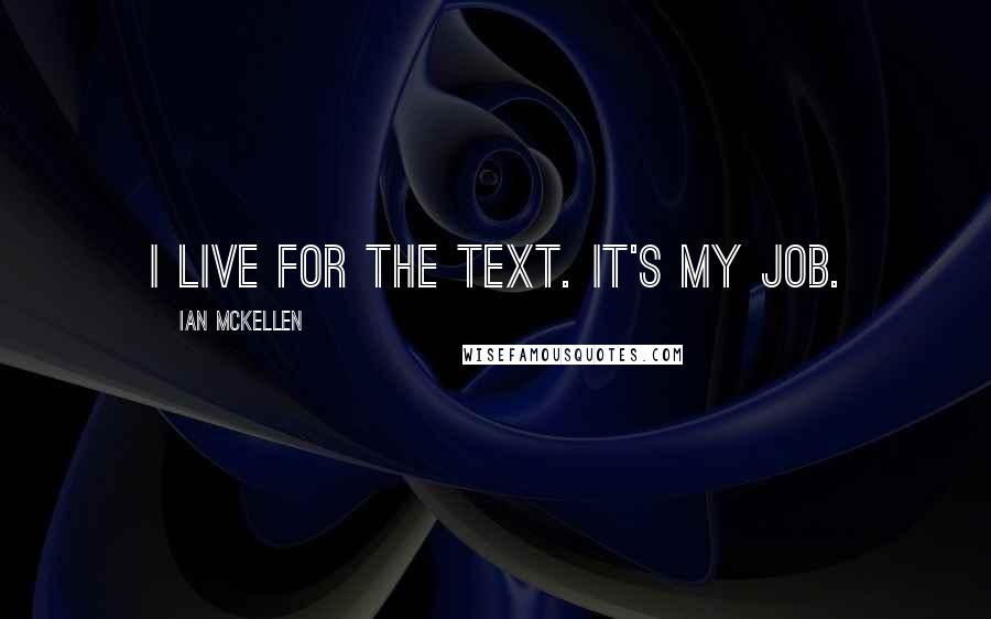 Ian McKellen Quotes: I live for the text. It's my job.