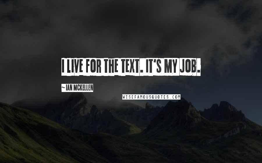 Ian McKellen Quotes: I live for the text. It's my job.
