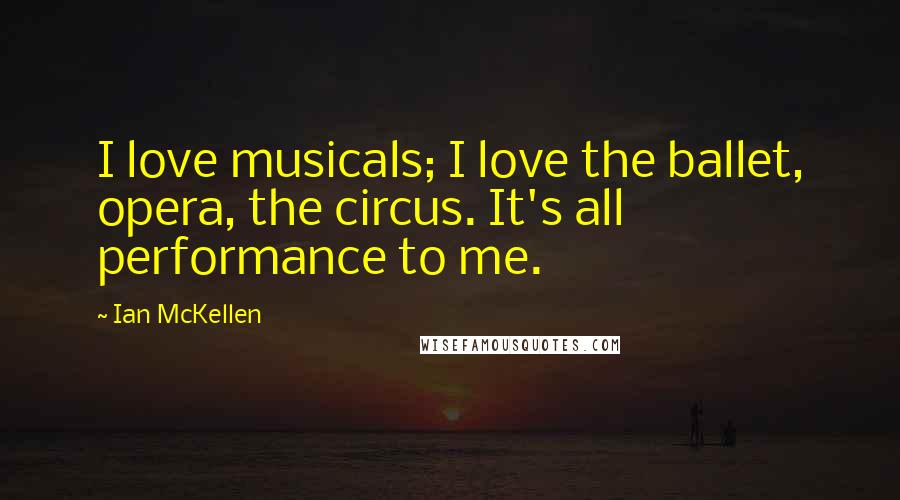 Ian McKellen Quotes: I love musicals; I love the ballet, opera, the circus. It's all performance to me.