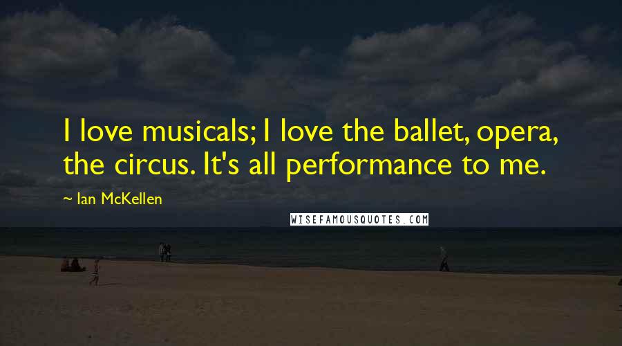 Ian McKellen Quotes: I love musicals; I love the ballet, opera, the circus. It's all performance to me.