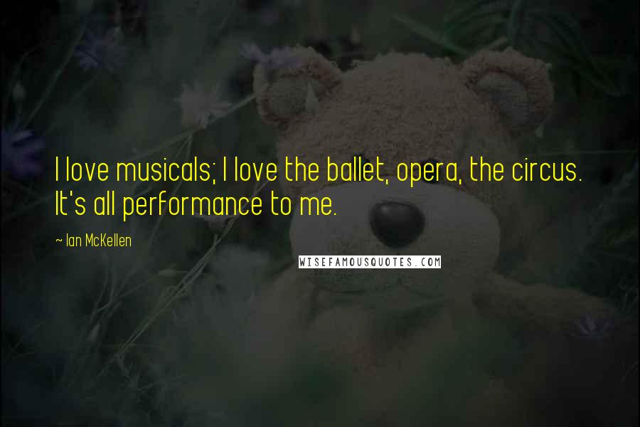 Ian McKellen Quotes: I love musicals; I love the ballet, opera, the circus. It's all performance to me.