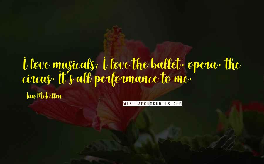 Ian McKellen Quotes: I love musicals; I love the ballet, opera, the circus. It's all performance to me.