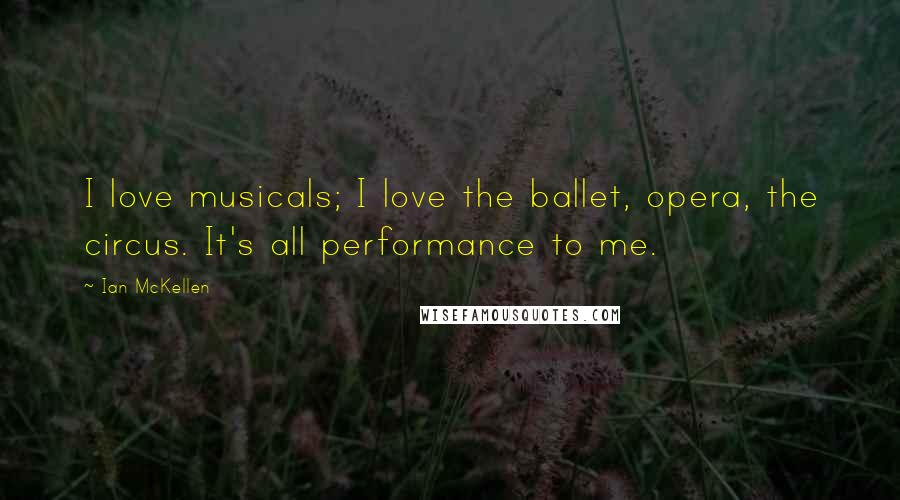 Ian McKellen Quotes: I love musicals; I love the ballet, opera, the circus. It's all performance to me.