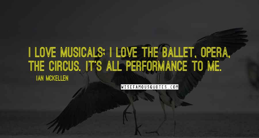 Ian McKellen Quotes: I love musicals; I love the ballet, opera, the circus. It's all performance to me.